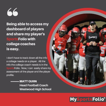 Being able to access my dashboard of players and share my player's SportsFolio with college coaches is easy. I don't have to track down all the info a college needs on a player. All the info the college coach needs is in the SportsFolio. Now, I can easily share my assessment of the player and the player profile. 